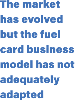 The market has evolved but the fuel card business model has not adequately adapted