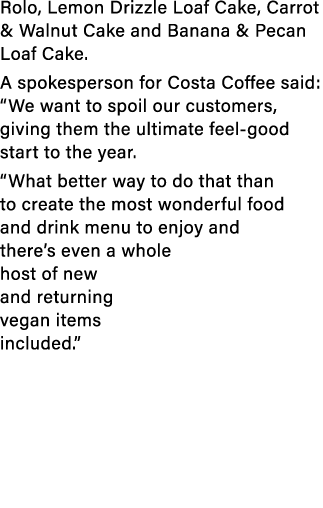 Rolo, Lemon Drizzle Loaf Cake, Carrot & Walnut Cake and Banana & Pecan Loaf Cake. A spokesperson for Costa Coffee sai...