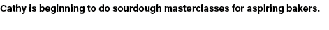 Cathy is beginning to do sourdough masterclasses for aspiring bakers.