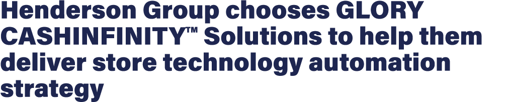 Henderson Group chooses GLORY CASHINFINITYTM Solutions to help them deliver store technology automation strategy