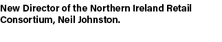New Director of the Northern Ireland Retail Consortium, Neil Johnston. 