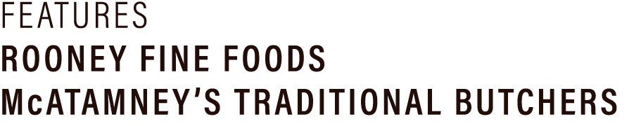 FEATURES ROONEY FINE FOODS McAtamney’s Traditional Butchers 