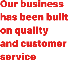 Our business has been built on quality and customer service