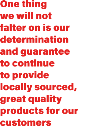 One thing we will not falter on is our determination and guarantee to continue to provide locally sourced, great qual...