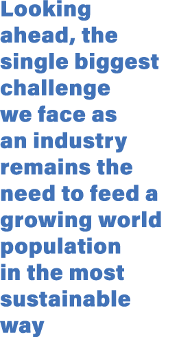 Looking ahead, the single biggest challenge we face as an industry remains the need to feed a growing world populatio...