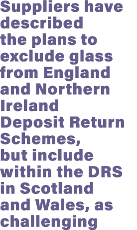Suppliers have described the plans to exclude glass from England and Northern Ireland Deposit Return Schemes, but inc...