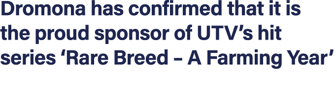 Dromona has confirmed that it is the proud sponsor of UTV’s hit series ‘Rare Breed – A Farming Year’