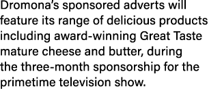 Dromona’s sponsored adverts will feature its range of delicious products including award winning Great Taste mature c...