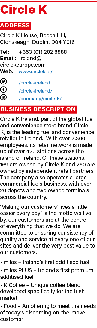 Circle K Address Circle K House, Beech Hill, Clonskeagh, Dublin, D04 Y016 Tel: +353 (01) 202 8888 Email: ireland@ cir...