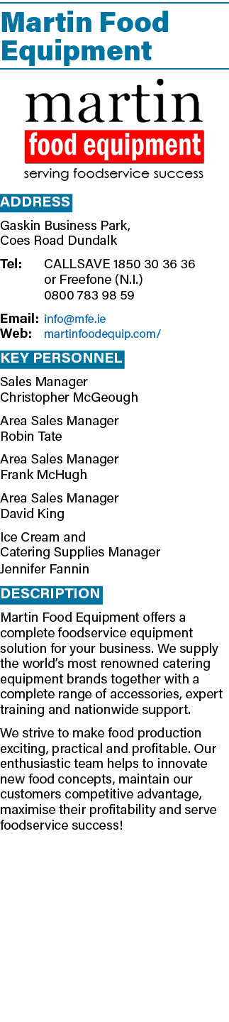 Martin Food Equipment ￼ Address Gaskin Business Park, Coes Road Dundalk Tel: CALLSAVE 1850 30 36 36 or Freefone (N.I....