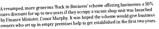 A revamped, more generous ‘Back in Business’ scheme offering businesses a 50% rates discount for up to two years if t...