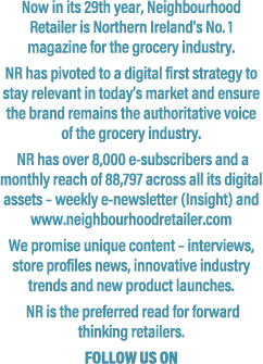 Now in its 29th year, Neighbourhood Retailer is Northern Ireland’s No. 1 magazine for the grocery industry. NR has pi...