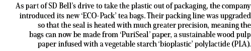 As part of SD Bell’s drive to take the plastic out of packaging, the company introduced its new ‘ECO Pack’ tea bags. ...