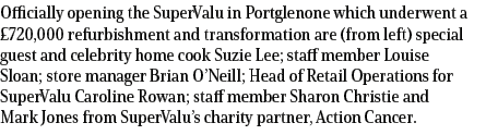 Officially opening the SuperValu in Portglenone which underwent a £720,000 refurbishment and transformation are (from...