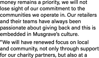 money remains a priority, we will not lose sight of our commitment to the communities we operate in. Our retailers an...