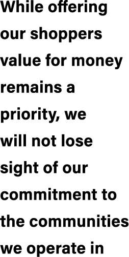 While offering our shoppers value for money remains a priority, we will not lose sight of our commitment to the commu...