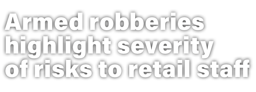 Armed robberies highlight severity of risks to retail staff 