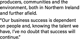 producers, communities and the environment, both in Northern Ireland and further afield. “Our business success is dep...