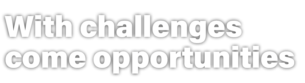 With challenges come opportunities 