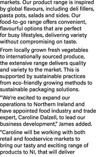 markets. Our product range is inspired by global flavours, including deli fillers, pasta pots, salads and sides. Our ...