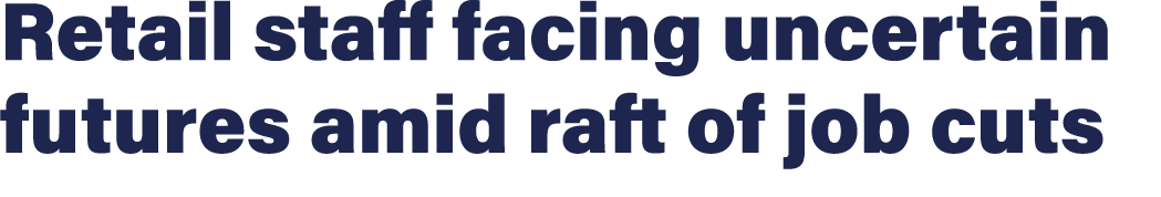 Retail staff facing uncertain futures amid raft of job cuts