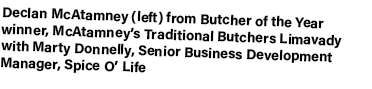 Declan McAtamney (left) from Butcher of the Year winner, McAtamney’s Traditional Butchers Limavady with Marty Donnell...