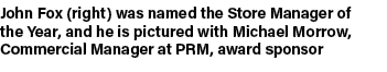 John Fox (right) was named the Store Manager of the Year, and he is pictured with Michael Morrow, Commercial Manager ...