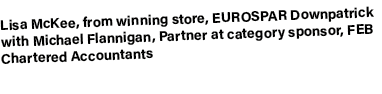 Lisa McKee, from winning store, EUROSPAR Downpatrick with Michael Flannigan, Partner at category sponsor, FEB Charter...