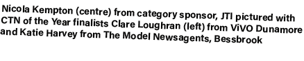 Nicola Kempton (centre) from category sponsor, JTI pictured with CTN of the Year finalists Clare Loughran (left) from...