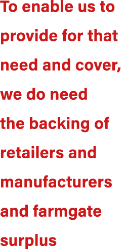 To enable us to provide for that need and cover, we do need the backing of retailers and manufacturers and farmgate s...