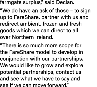 farmgate surplus,” said Declan. “We do have an ask of those – to sign up to FareShare, partner with us and redirect a...