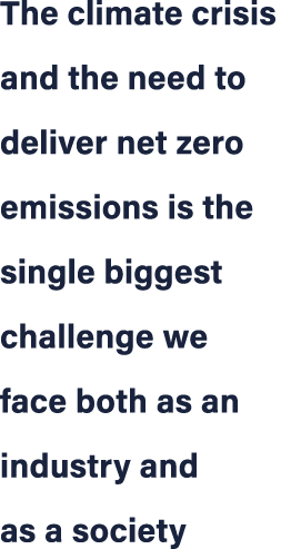 The climate crisis and the need to deliver net zero emissions is the single biggest challenge we face both as an indu...