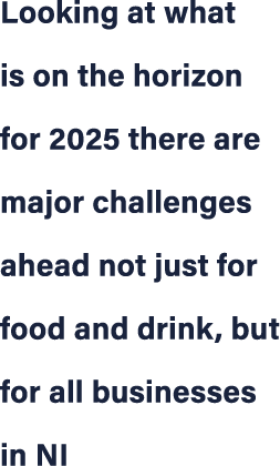Looking at what is on the horizon for 2025 there are major challenges ahead not just for food and drink, but for all ...
