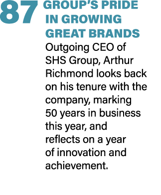 87 GROUP’S PRIDE IN GROWING GREAT BRANDS Outgoing CEO of SHS Group, Arthur Richmond looks back on his tenure with the...