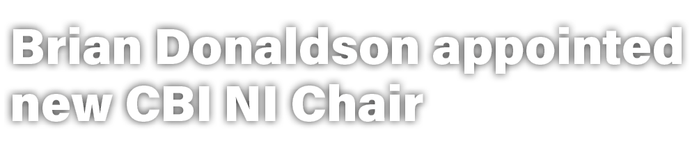 Brian Donaldson appointed new CBI NI Chair