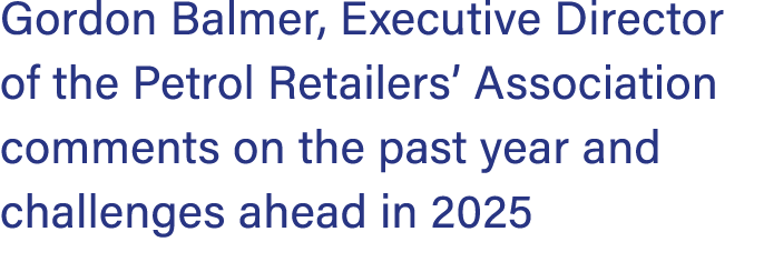 Gordon Balmer, Executive Director of the Petrol Retailers’ Association comments on the past year and challenges ahead...