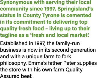Synonymous with serving their local community since 1997, Springisland’s status in County Tyrone is cemented in its c...