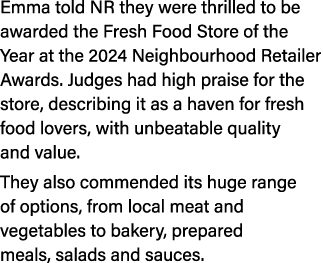 Emma told NR they were thrilled to be awarded the Fresh Food Store of the Year at the 2024 Neighbourhood Retailer Awa...