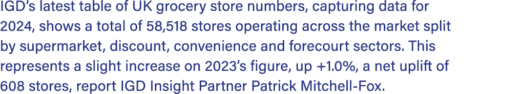 IGD’s latest table of UK grocery store numbers, capturing data for 2024, shows a total of 58,518 stores operating acr...
