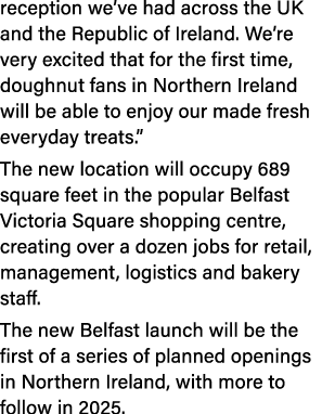 reception we’ve had across the UK and the Republic of Ireland. We’re very excited that for the first time, doughnut f...