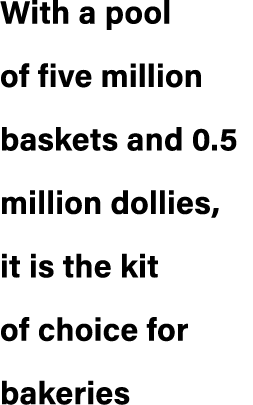 With a pool of five million baskets and 0.5 million dollies, it is the kit of choice for bakeries