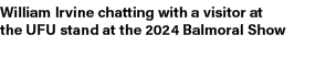 William Irvine chatting with a visitor at the UFU stand at the 2024 Balmoral Show