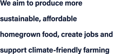 We aim to produce more sustainable, affordable homegrown food, create jobs and support climate friendly farming