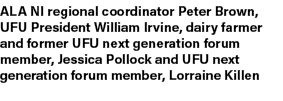 ALA NI regional coordinator Peter Brown, UFU President William Irvine, dairy farmer and former UFU next generation fo...