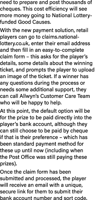 need to prepare and post thousands of cheques. This cost efficiency will see more money going to National Lottery fun...