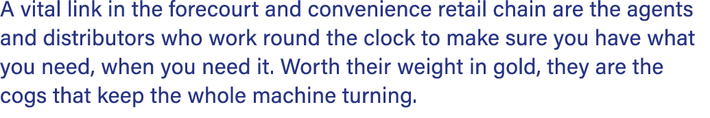 A vital link in the forecourt and convenience retail chain are the agents and distributors who work round the clock t...