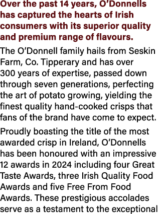 Over the past 14 years, O’Donnells has captured the hearts of Irish consumers with its superior quality and premium r...