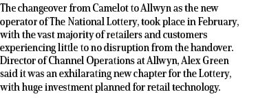 The changeover from Camelot to Allwyn as the new operator of The National Lottery, took place in February, with the v...