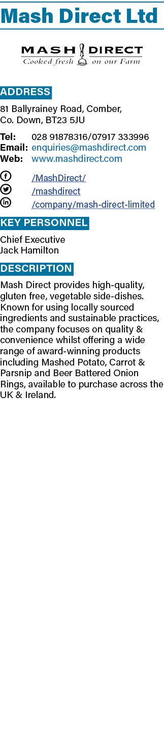 Mash Direct Ltd ￼ Address 81 Ballyrainey Road, Comber, Co. Down, BT23 5JU Tel: 028 91878316/07917 333996 Email: enqui...