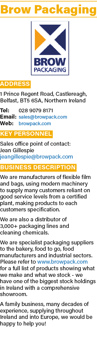 Brow Packaging ￼ Address 1 Prince Regent Road, Castlereagh, Belfast, BT5 6SA, Northern Ireland Tel: 028 9079 8171 Ema...